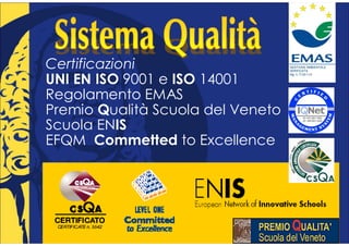 Certificazioni
UNI EN ISO 9001 e ISO 14001
Regolamento EMAS
Premio Qualità Scuola del Veneto
Scuola ENIS
EFQM Commetted to Excellence
 