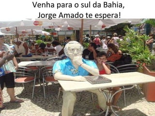 Venha para o sul da Bahia,  Jorge Amado te espera! 