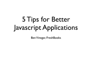 Ben Vinegar - 5 Tips For Better Javascript Applications