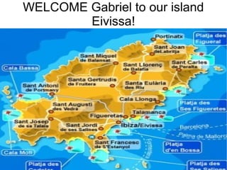WELCOME Gabriel to our island
        Eivissa!
 