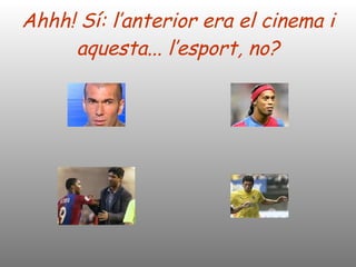 Ahhh! Sí: l’anterior era el cinema i aquesta... l’esport, no? 