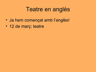 Teatre en anglès
• Ja hem començat amb l’anglès!
• 12 de març: teatre
 