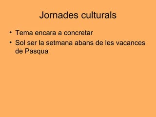 Jornades culturals
• Tema encara a concretar
• Sol ser la setmana abans de les vacances
de Pasqua
 