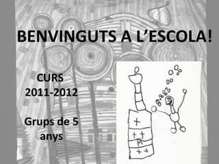 CURS  2011-2012 Grups de 5 anys BENVINGUTS A L’ESCOLA! 