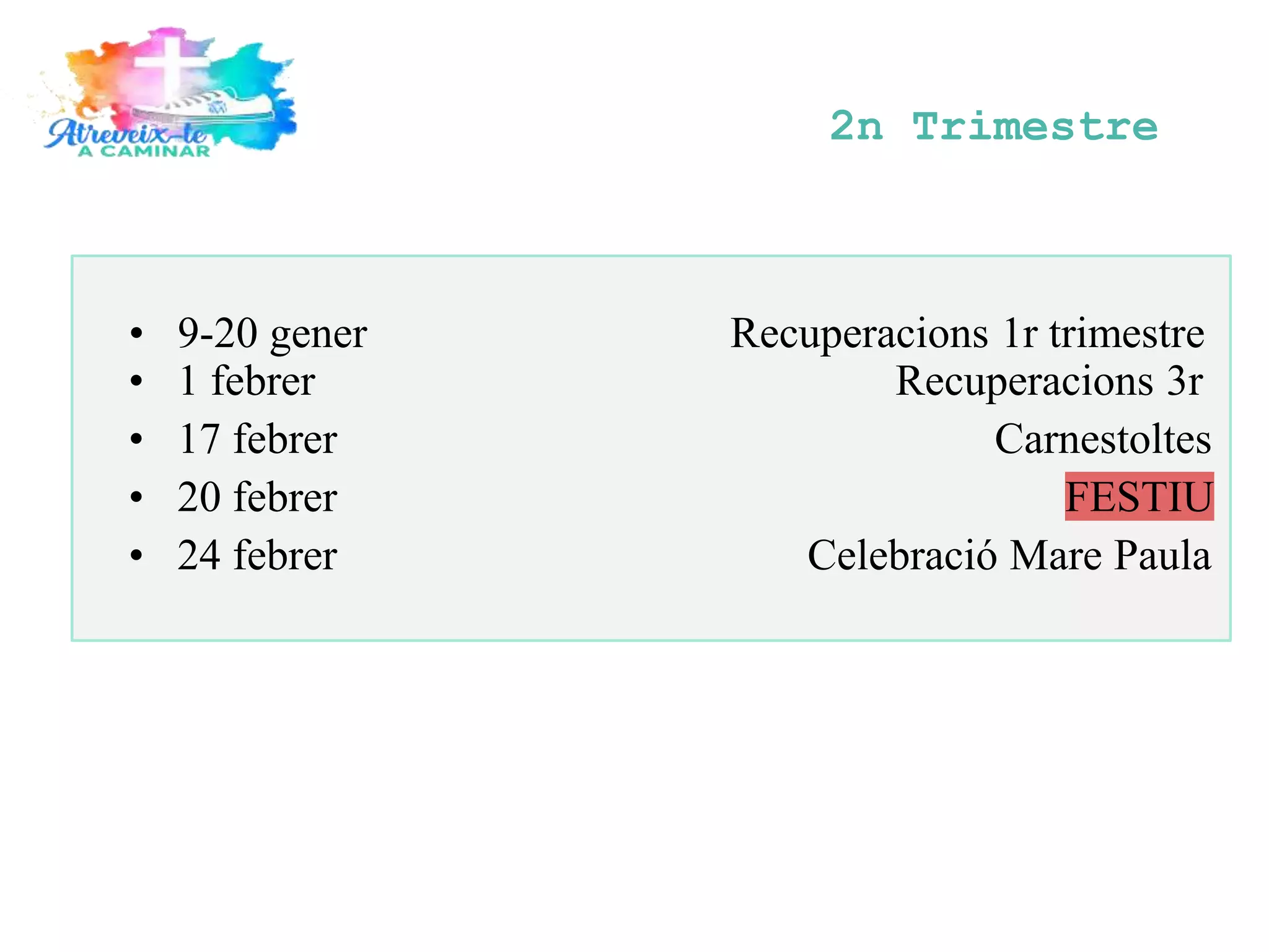 • 9-20 gener Recuperacions 1r trimestre
• 1 febrer Recuperacions 3r
• 17 febrer Carnestoltes
• 20 febrer FESTIU
• 24 febrer Celebració Mare Paula
2n Trimestre
 