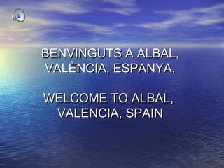 BENVINGUTS A ALBAL,BENVINGUTS A ALBAL,
VALÈNCIA, ESPANYA.VALÈNCIA, ESPANYA.
WELCOME TO ALBAL,WELCOME TO ALBAL,
VALENCIA, SPAINVALENCIA, SPAIN
 