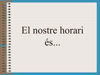 El nostre horari és... 