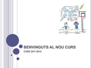 BENVINGUTS AL NOU CURS
CURS 2011-2012
 