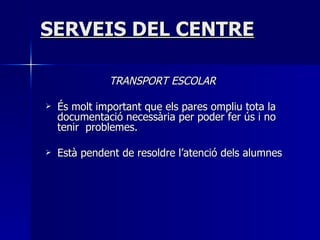 SERVEIS DEL CENTRE TRANSPORT ESCOLAR És molt important que els pares ompliu tota la documentació necessària per poder fer ús i no tenir  problemes. Està pendent de resoldre l’atenció dels alumnes 