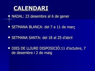 CALENDARI NADAL: 23 desembre al 6 de gener SETMANA BLANCA: del 7 a 11 de març SETMANA SANTA: del 18 al 25 d’abril DIES DE LLIURE DISPOSICIÓ:11 d’octubre, 7 de desembre i 2 de maig  