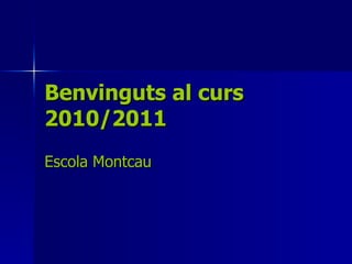 Benvinguts al curs 2010/2011 Escola Montcau 