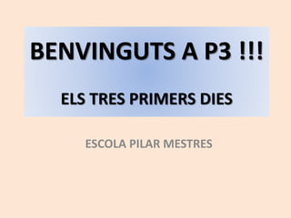 BENVINGUTS A P3 !!!
ELS TRES PRIMERS DIES
ESCOLA PILAR MESTRES
 