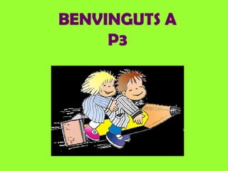 BENVINGUTS A
P3
 