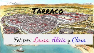 Fet per: Laura, Alícia y Clara
Tarraco
 