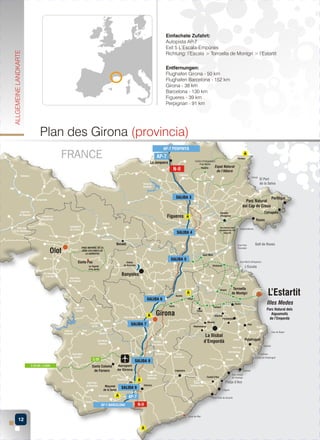 ALLGEMEINE LANDKARTE

Einfachste Zufahrt:
Autopista AP-7
Exit 5 L’Escala-Empúries
Richtung: l’Escala > Torroella de Montgrí > l’Estartit
Entfernungen:
Flughafen Girona - 50 km
Flughafen Barcelona - 152 km
Girona - 38 km
Barcelona - 130 km
Figueres - 39 km
Perpignan - 91 km

Plan des Girona (provincia)

SALIDA 3

SALIDA 4

SALIDA 5

SALIDA 6

SALIDA 7

SALIDA 8

SALIDA 9

12

 