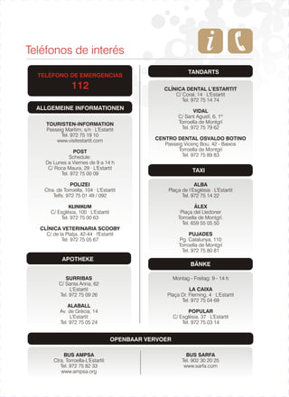 Teléfonos de interés
TANDARTS

TELÉFONO DE EMERGENCIAS

112

CLÍNICA DENTAL L’ESTARTIT
C/ Coral, 14 · L'Estartit
Tel. 972 75 14 74

ALLGEMEINE INFORMATIONEN
TOURISTEN-INFORMATION
Passeig Marítim, s/n · L'Estartit
Tel. 972 75 19 10
www.visitestartit.com
POST
Schedule:
De Lunes a Viernes de 9 a 14 h
C/ Roca Maura, 29 · L'Estartit
Tel. 972 75 00 09

VIDAL
C/ Sant Agustí, 6, 1º
Torroella de Montgrí
Tel. 972 75 79 62
CENTRO DENTAL OSVALDO BOTINO
Passeig Vicenç Bou, 42 - Baixos
Torroella de Montgrí
Tel. 972 75 89 83

TAXI

POLIZEI
Ctra. de Torroella, 104 · L'Estartit
Telfs. 972 75 01 49 / 092

ALBA
Plaça de l’Església · L'Estartit
Tel. 972 75 14 22

KLINIKUM
C/ Esglèsia, 100 · L'Estartit
Tel. 972 75 00 63

ÀLEX
Plaça del Lledoner
Torroella de Montgrí.
Tel. 659 55 05 50

CLÍNICA VETERINARIA SCOOBY
C/ de la Platja, 42-44 · l'Estartit
Tel. 972 75 05 67

PUJADES
Pg. Catalunya, 110
Torroella de Montgrí
Tel. 972 75 80 81

APOTHEKE
SURRIBAS
C/ Santa Anna, 62
L'Estartit
Tel. 972 75 09 26

BÄNKE
Montag - Freitag: 9 - 14 h
LA CAIXA
Plaça Dr. Fleming, 4 · L'Estartit
Tel. 972 75 04 69

ALABALL
Av. de Grècia, 14
L'Estartit
Tel. 972 75 05 24

POPULAR
C/ Església, 37 · L'Estartit
Tel. 972 75 03 14

OPENBAAR VERVOER
BUS AMPSA
Ctra. Torroella-L'Estartit
Tel. 972 75 82 33
www.ampsa.org

BUS SARFA
Tel. 902 30 20 25
www.sarfa.com

 