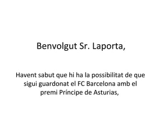 Benvolgut Sr. Laporta, Havent sabut que hi ha la possibilitat de que sigui guardonat el FC Barcelona amb el premi Príncipe de Asturias,  