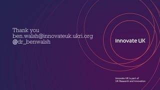 Thank you
ben.walsh@innovateuk.ukri.org
@dr_benwalsh
 