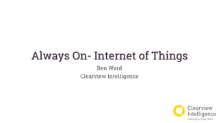 Always On- Internet of Things
Ben Ward
Clearview Intelligence
 