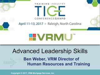 Copyright © 2017, VRM Mortgage Services, Inc.
Advanced Leadership Skills
Ben Weber, VRM Director of
Human Resources and Training
 
