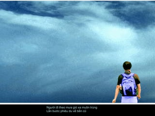 Người đi theo mưa gió xa muôn trùng  Lần bước phiêu du về bến cũ  