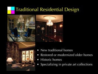 Traditional Residential Design




          •   New traditional homes
          •   Restored or modernized older homes
          •   Historic homes
          •   Specializing in private art collections
 