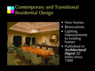 Contemporary and Transitional
Residential Design
                    • New homes
                    • Renovations
                    • Lighting
                      improvements
                      to existing
                      homes
                    • Published in
                      Architectural
                      Digest 20
                      times since
                      1980
 