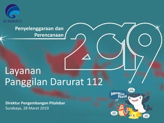 Penyelenggaraan dan
Perencanaan
Layanan
Panggilan Darurat 112
Direktur Pengembangan Pitalebar
Surabaya, 28 Maret 2019
 