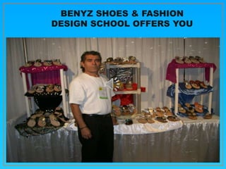 BENYZ SHOES & FASHION
DESIGN SCHOOL OFFERS YOU
 