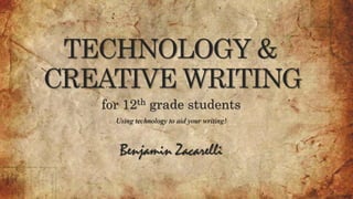 TECHNOLOGY &
CREATIVE WRITING
Benjamin Zacarelli
for 12th grade students
Using technology to aid your writing!
 