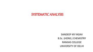 SYSTEMATIC ANALYSIS
SANDEEP KR YADAV
B.Sc. (HONS.) CHEMISTRY
RAMJAS COLLEGE
UNIVERSITY OF DELHI
 