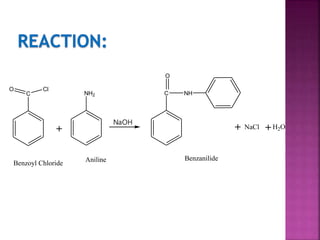 C
ClO
+
NH2
NaOH
+ NaCl +H2O
Benzoyl Chloride
Aniline Benzanilide
C
O
NH
 