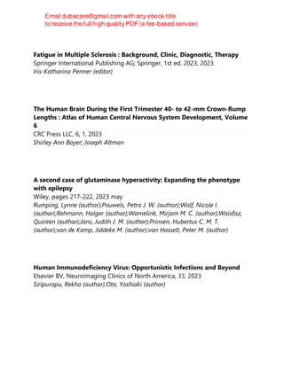Fatigue in Multiple Sclerosis : Background, Clinic, Diagnostic, Therapy
Springer International Publishing AG; Springer, 1st ed. 2023, 2023
Iris-Katharina Penner (editor)
The Human Brain During the First Trimester 40- to 42-mm Crown-Rump
Lengths : Atlas of Human Central Nervous System Development, Volume
6
CRC Press LLC, 6, 1, 2023
Shirley Ann Bayer; Joseph Altman
A second case of glutaminase hyperactivity: Expanding the phenotype
with epilepsy
Wiley, pages 217-222, 2023 may
Rumping, Lynne (author);Pouwels, Petra J. W. (author);Wolf, Nicole I.
(author);Rehmann, Holger (author);Wamelink, Mirjam M. C. (author);Waisfisz,
Quinten (author);Jans, Judith J. M. (author);Prinsen, Hubertus C. M. T.
(author);van de Kamp, Jiddeke M. (author);van Hasselt, Peter M. (author)
Human Immunodeficiency Virus: Opportunistic Infections and Beyond
Elsevier BV, Neuroimaging Clinics of North America, 33, 2023
Siripurapu, Rekha (author);Ota, Yoshiaki (author)
 