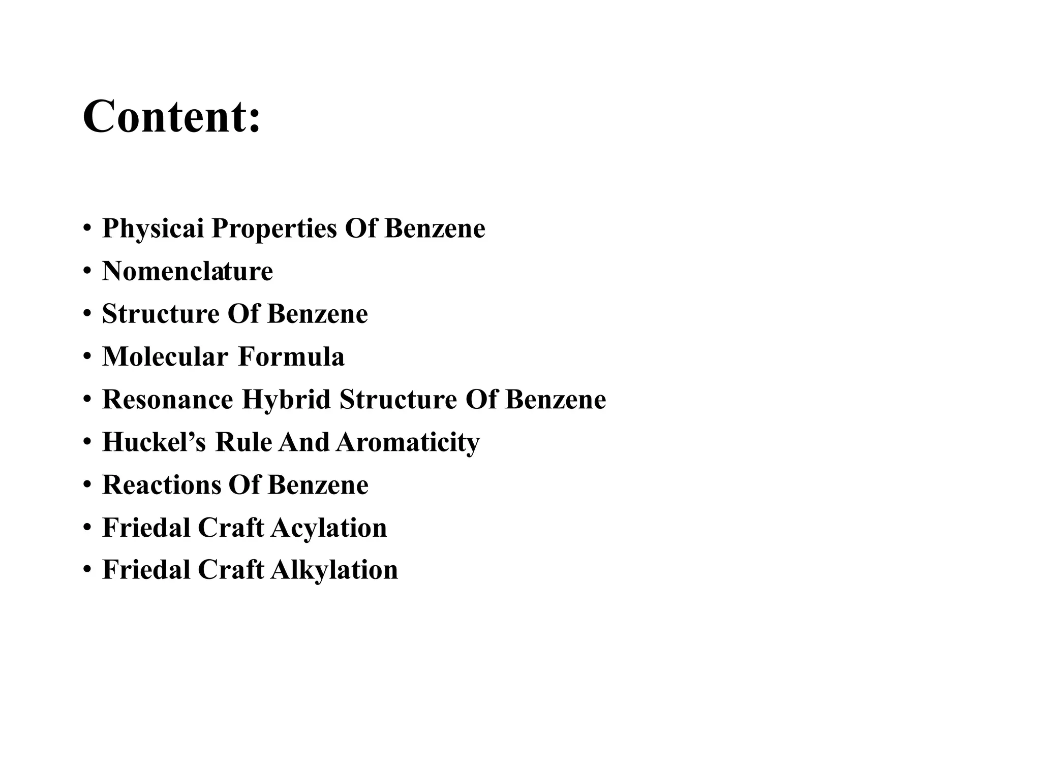 Content:
• Physicai Properties Of Benzene
• Nomenclature
• Structure Of Benzene
• Molecular Formula
• Resonance Hybrid Structure Of Benzene
• Huckel’s Rule And Aromaticity
• Reactions Of Benzene
• Friedal Craft Acylation
• Friedal Craft Alkylation
 