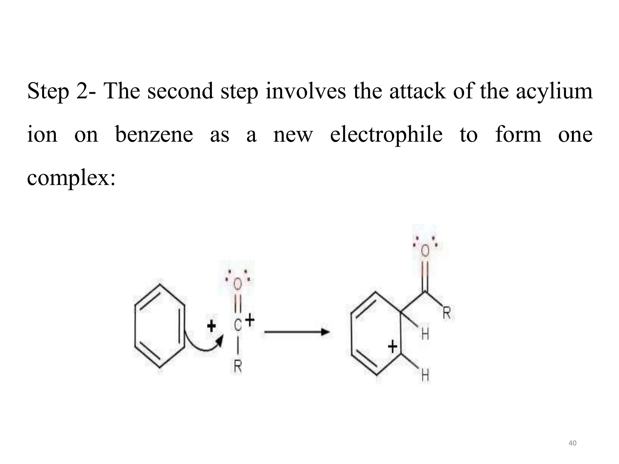 Step 2- The second step involves the attack of the acylium
ion on benzene as a new electrophile to form one
complex:
40
 