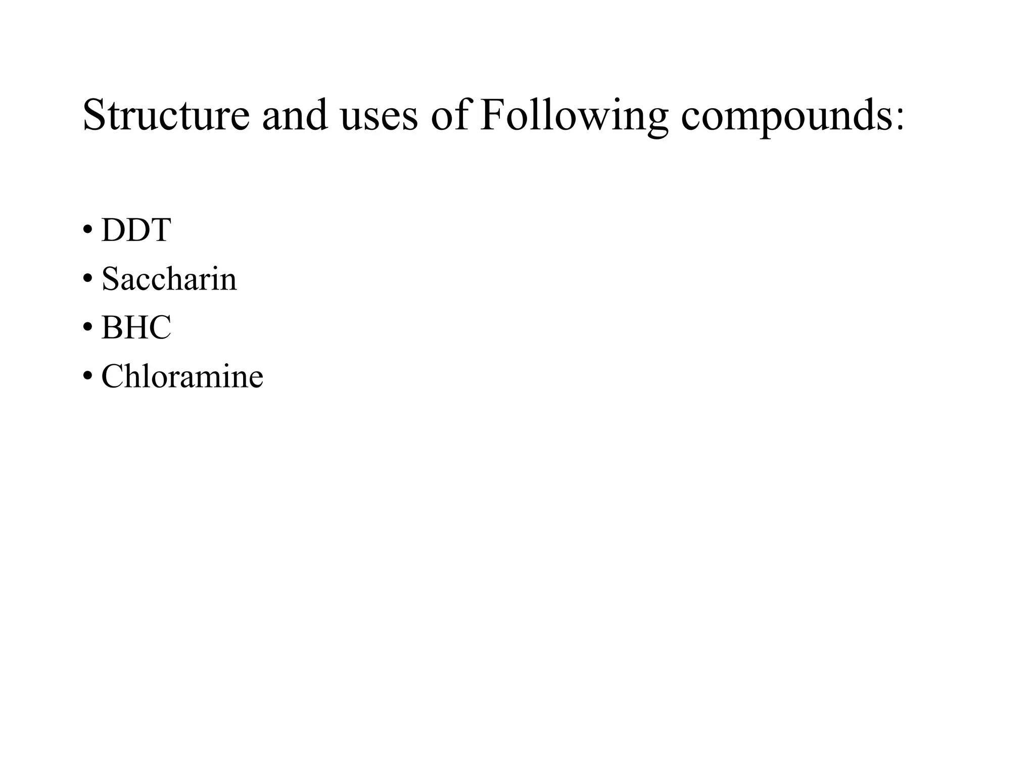 Structure and uses of Following compounds:
• DDT
• Saccharin
• BHC
• Chloramine
 