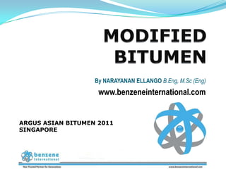 By NARAYANAN ELLANGO B.Eng, M.Sc (Eng)
                           www.benzeneinternational.com


ARGUS ASIAN BITUMEN 2011
SINGAPORE




           Benzene International Pte Ltd, Singapore
 