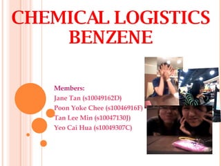 CHEMICAL LOGISTICS BENZENE Members:  Jane Tan (s10049162D) Poon Yoke Chee ( s10046916F) Tan Lee Min ( s10047130J) Yeo Cai Hua ( s10049307C) 