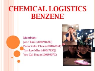 CHEMICAL LOGISTICS BENZENE Members:  Jane Tan (s10049162D) Poon Yoke Chee ( s10046916F) Tan Lee Min ( s10047130J) Yeo Cai Hua ( s10049307C) 