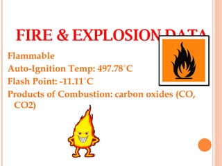 Flammable Auto-Ignition Temp: 497.78˚C Flash Point: -11.11˚C Products of Combustion: carbon oxides (CO, CO2) FIRE & EXPLOSION DATA 