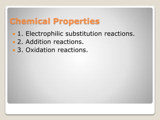 Chemical Properties
 1. Electrophilic substitution reactions.
 2. Addition reactions.
 3. Oxidation reactions.
 