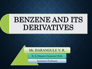 BENZENE AND ITS
DERIVATIVES
Mr. HARANGULE Y. R.
M. Sc (Organic Chemistry) B.Ed.
Assistant Professor
 