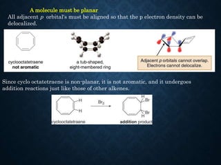 A molecule must be planar
All adjacent p orbital's must be aligned so that the p electron density can be
delocalized.
Sinc...