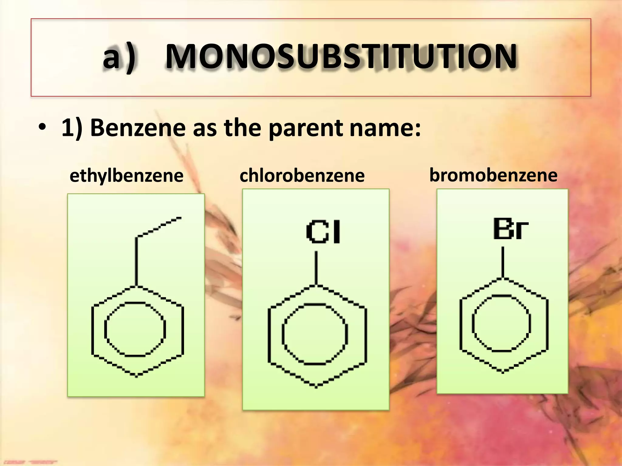 a) MONOSUBSTITUTION
• 1) Benzene as the parent name:
ethylbenzene chlorobenzene bromobenzene
 