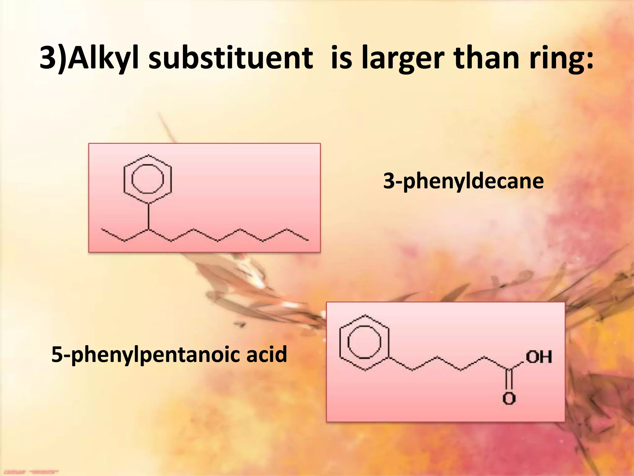 3)Alkyl substituent is larger than ring:
3-phenyldecane
5-phenylpentanoic acid
 
