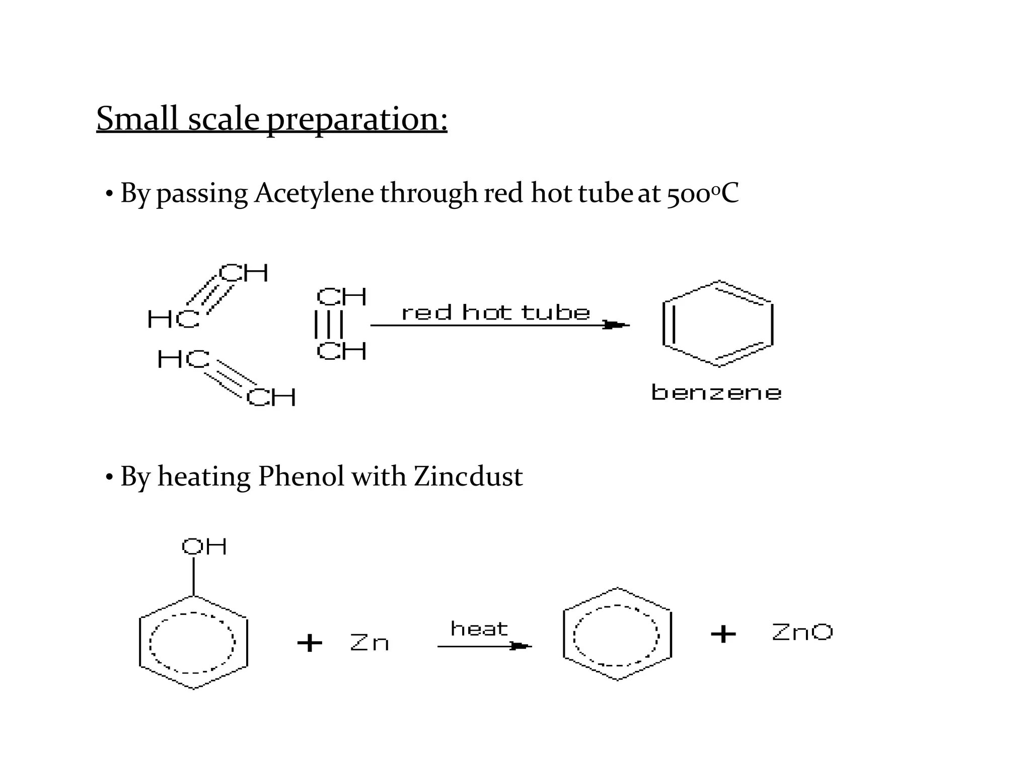 Small scale preparation:
• By passing Acetylene through red hot tubeat 5000C
• By heating Phenol with Zincdust
 