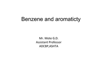 Benzene and aromaticty
Mr. Mote G.D.
Assistant Professor
ADCBP,ASHTA
 