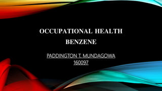 OCCUPATIONAL HEALTH
BENZENE
PADDINGTON T. MUNDAGOWA
160097
 