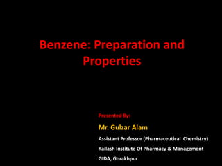 Presented By:
Mr. Gulzar Alam
Assistant Professor (Pharmaceutical Chemistry)
Kailash Institute Of Pharmacy & Management
GIDA, Gorakhpur
Benzene: Preparation and
Properties
 