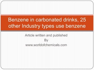 Benzene in carbonated drinks, 25
other Industry types use benzene
Article written and published
By
www.worldofchemicals.com

 